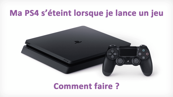 ma ps4 s'éteint lorsque je lance un jeu